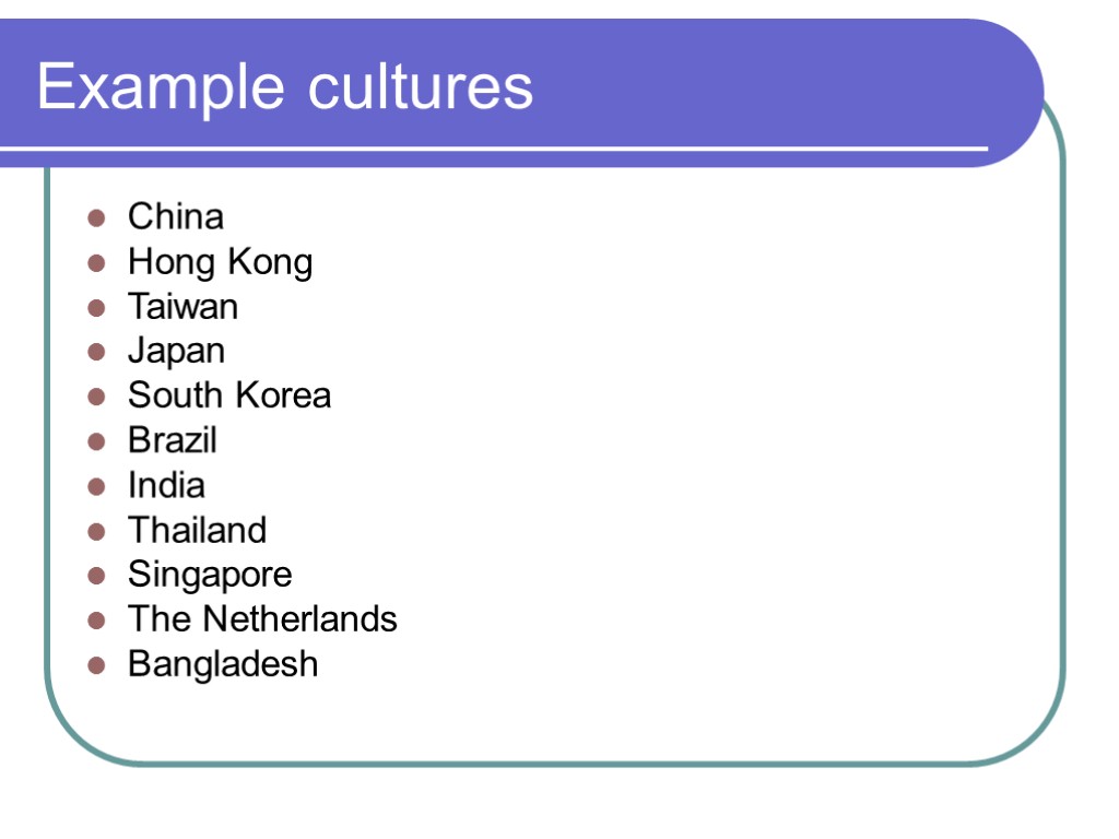 Example cultures China Hong Kong Taiwan Japan South Korea Brazil India Thailand Singapore The